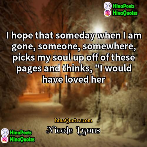 Nicole  Lyons Quotes | I hope that someday when I am